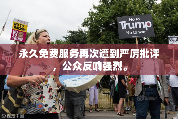 永久免费服务再次遭到严厉批评，公众反响强烈。