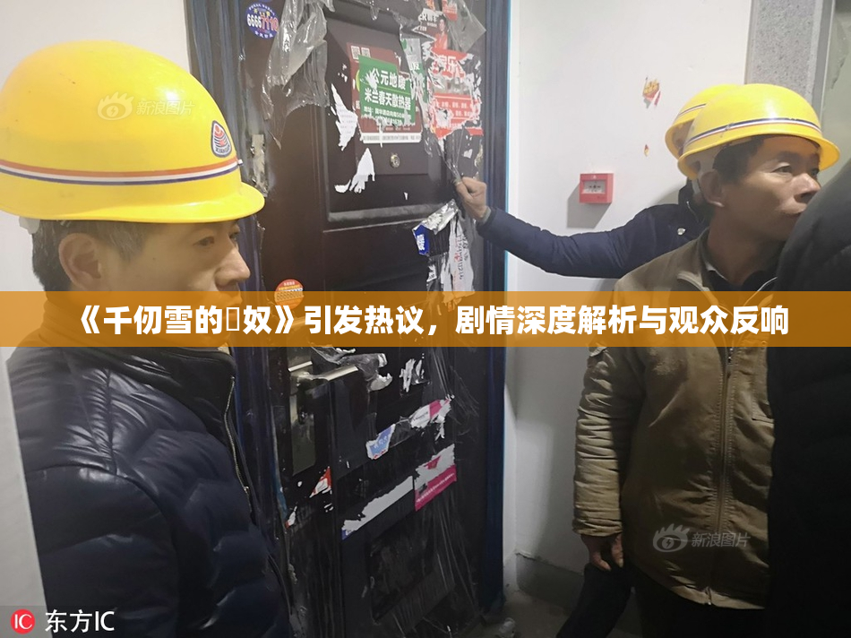 《千仞雪的婬奴》引发热议，剧情深度解析与观众反响