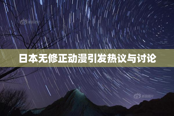 日本无修正动漫引发热议与讨论