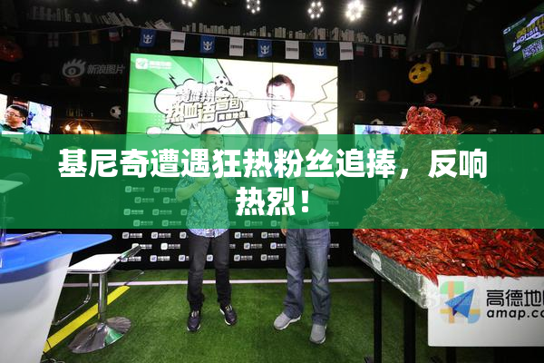 基尼奇遭遇狂热粉丝追捧，反响热烈！