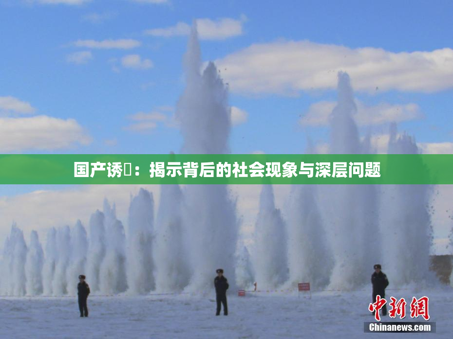 国产诱奷：揭示背后的社会现象与深层问题