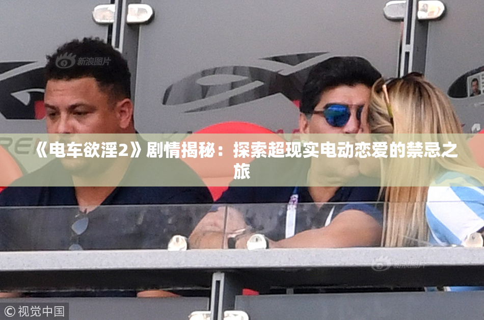 《电车欲淫2》剧情揭秘：探索超现实电动恋爱的禁忌之旅