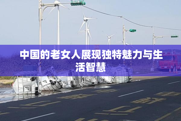 中国的老女人展现独特魅力与生活智慧