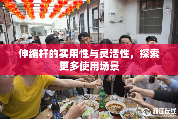 伸缩杆的实用性与灵活性，探索更多使用场景