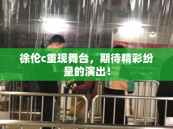徐伦c重现舞台，期待精彩纷呈的演出！