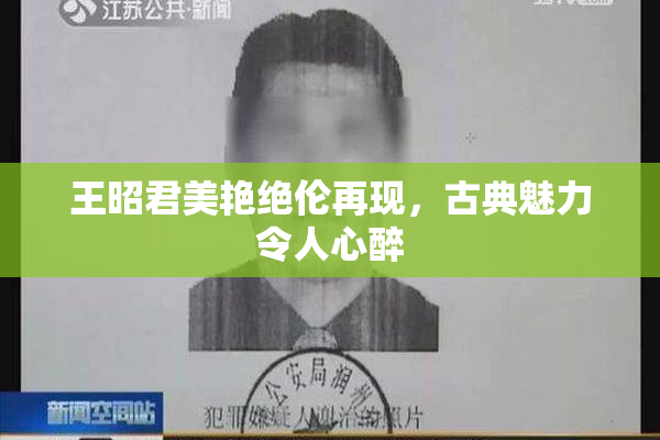 王昭君美艳绝伦再现，古典魅力令人心醉