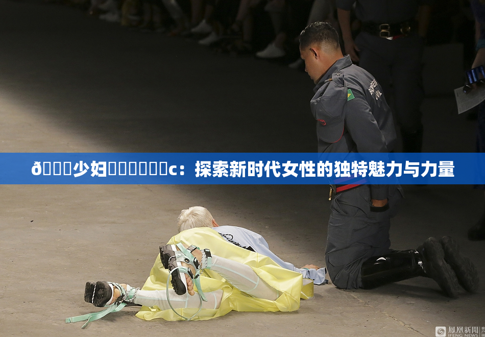 🔞少妇❌‌❌‌❌‌c：探索新时代女性的独特魅力与力量