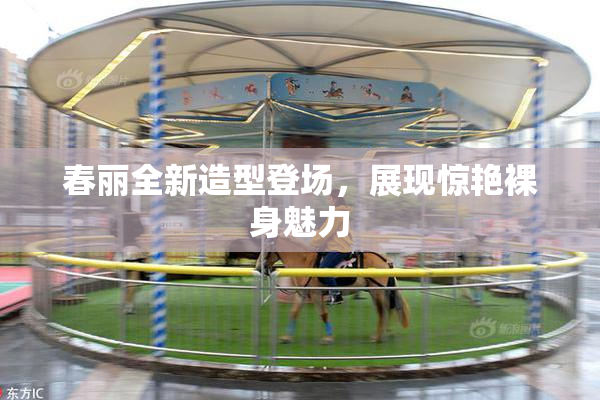 春丽全新造型登场，展现惊艳裸身魅力