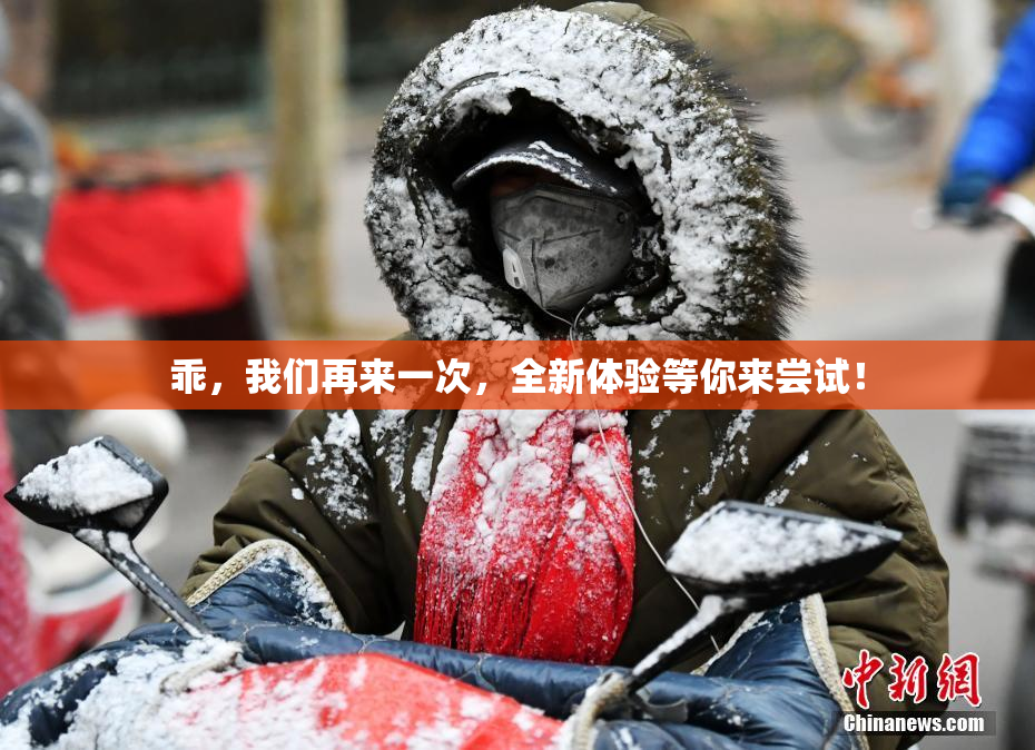 乖，我们再来一次，全新体验等你来尝试！