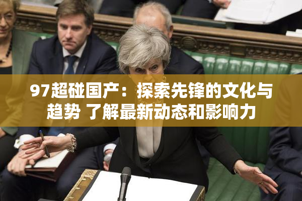 97超碰国产：探索先锋的文化与趋势 了解最新动态和影响力