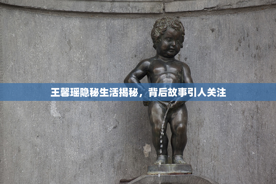 王馨瑶隐秘生活揭秘，背后故事引人关注