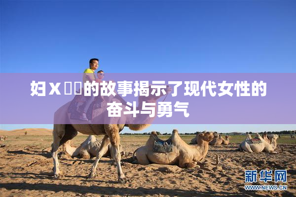 妇Ⅹ乄乂的故事揭示了现代女性的奋斗与勇气
