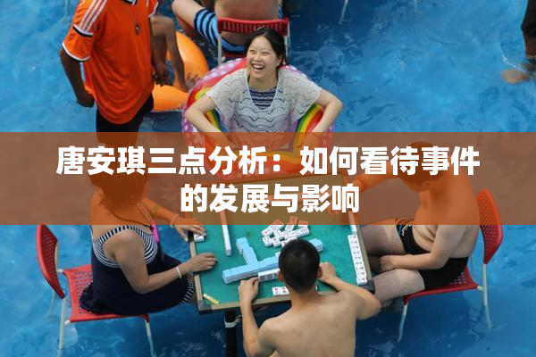 唐安琪三点分析：如何看待事件的发展与影响