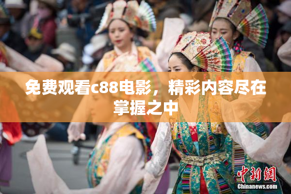 免费观看c88电影，精彩内容尽在掌握之中