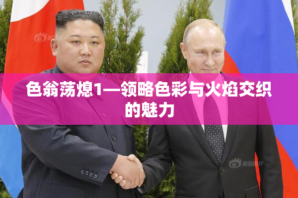 色翁荡熄1—领略色彩与火焰交织的魅力
