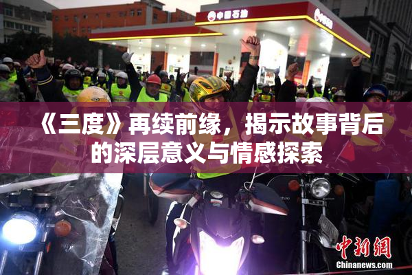 《三度》再续前缘，揭示故事背后的深层意义与情感探索