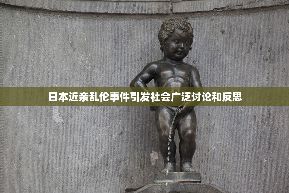 日本近亲乱伦事件引发社会广泛讨论和反思
