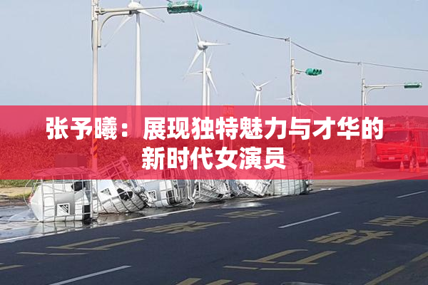 张予曦：展现独特魅力与才华的新时代女演员
