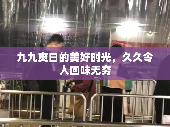 九九爽日的美好时光，久久令人回味无穷
