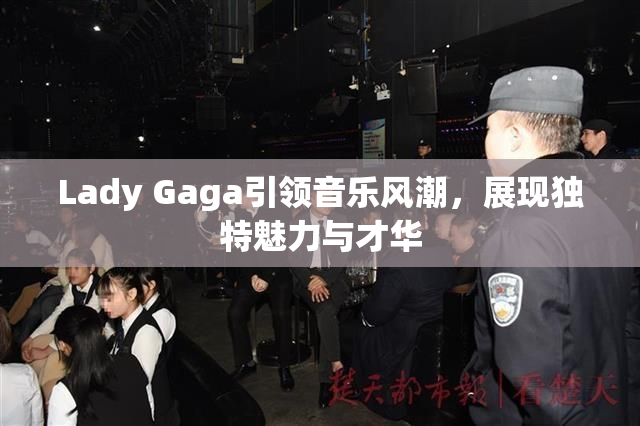 Lady Gaga引领音乐风潮，展现独特魅力与才华