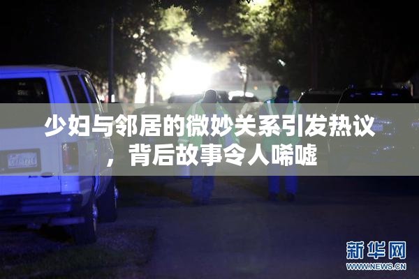 少妇与邻居的微妙关系引发热议，背后故事令人唏嘘