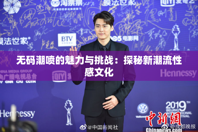 无码潮喷的魅力与挑战：探秘新潮流性感文化