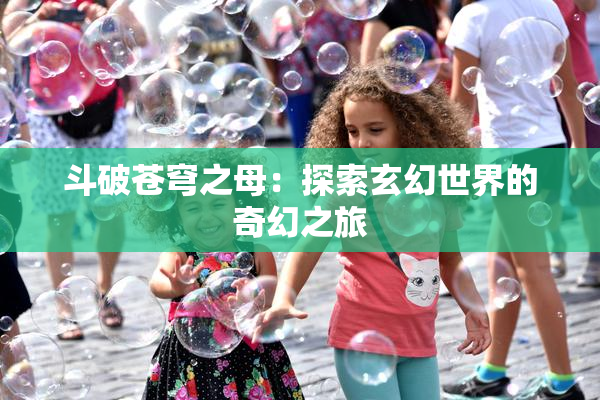 斗破苍穹之母：探索玄幻世界的奇幻之旅