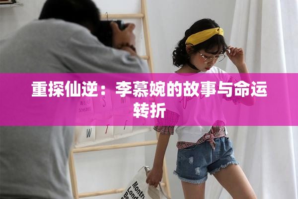 重探仙逆：李慕婉的故事与命运转折