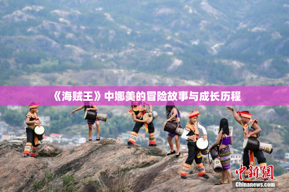 《海贼王》中娜美的冒险故事与成长历程
