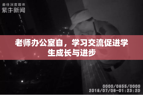 老师办公室自，学习交流促进学生成长与进步