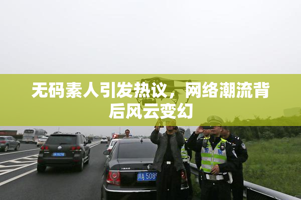 无码素人引发热议，网络潮流背后风云变幻