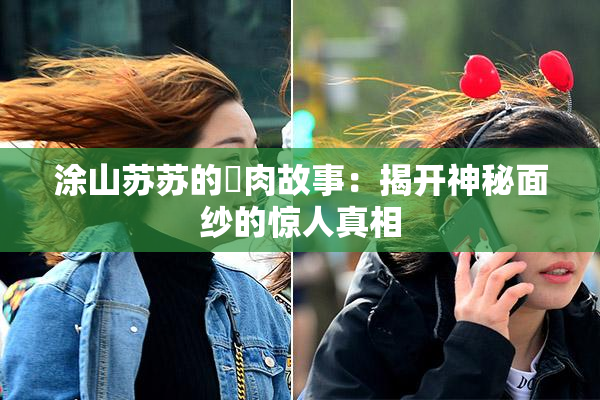 涂山苏苏的婬肉故事：揭开神秘面纱的惊人真相