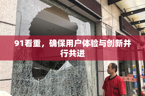 91看重，确保用户体验与创新并行共进