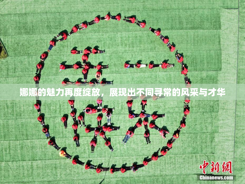 娜娜的魅力再度绽放，展现出不同寻常的风采与才华