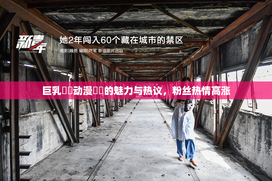 巨乳❌‌动漫❌‌的魅力与热议，粉丝热情高涨
