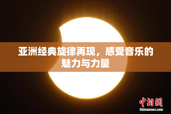 亚洲经典旋律再现，感受音乐的魅力与力量