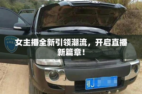 女主播全新引领潮流，开启直播新篇章！