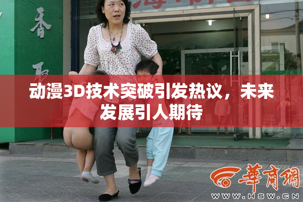 动漫3D技术突破引发热议，未来发展引人期待