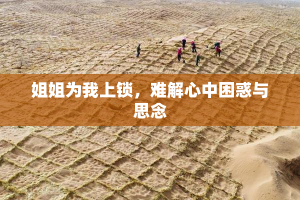 姐姐为我上锁，难解心中困惑与思念