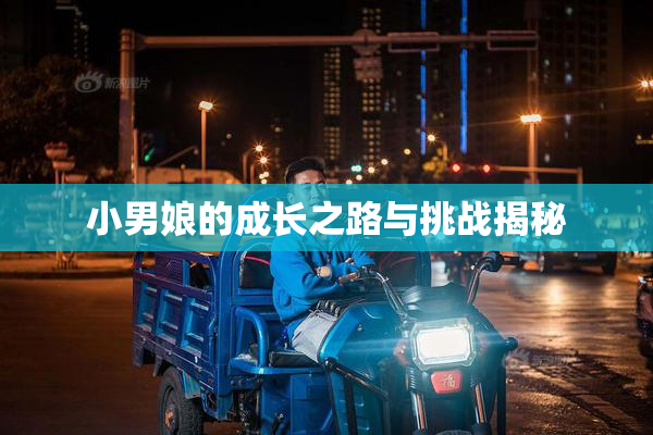 小男娘的成长之路与挑战揭秘