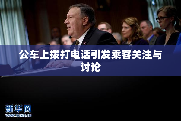 公车上拨打电话引发乘客关注与讨论