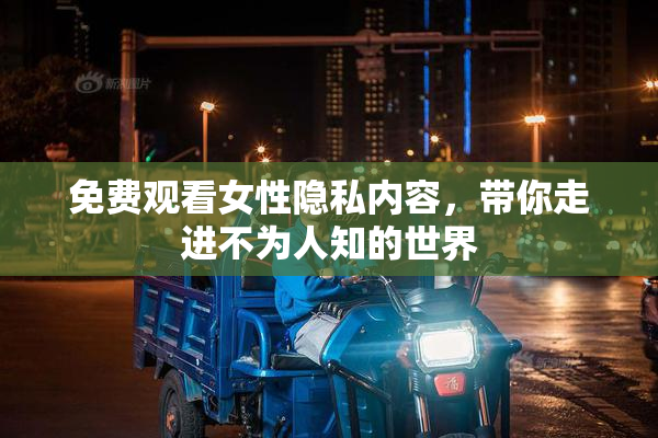 免费观看女性隐私内容，带你走进不为人知的世界