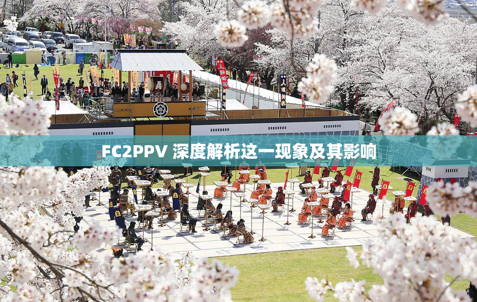 FC2PPV 深度解析这一现象及其影响