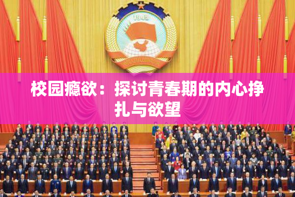 校园瘾欲：探讨青春期的内心挣扎与欲望