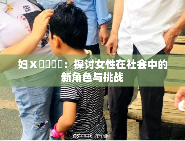 妇Ⅹ乄乂❌‌：探讨女性在社会中的新角色与挑战