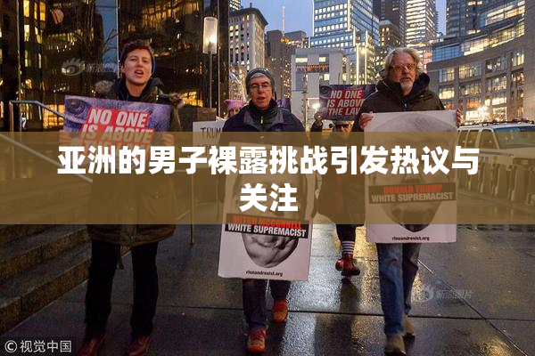 亚洲的男子裸露挑战引发热议与关注