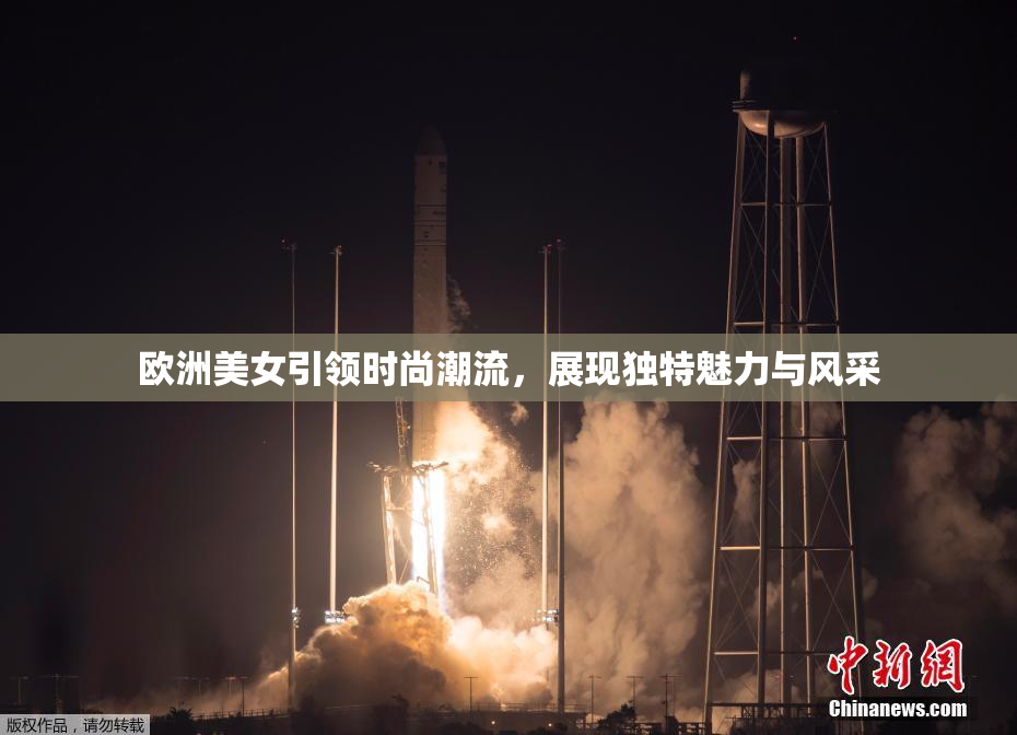 欧洲美女引领时尚潮流，展现独特魅力与风采