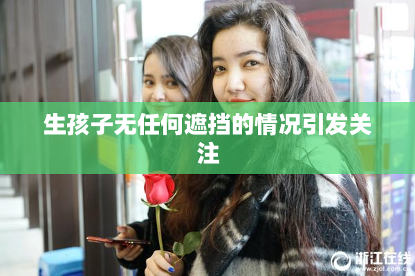 生孩子无任何遮挡的情况引发关注