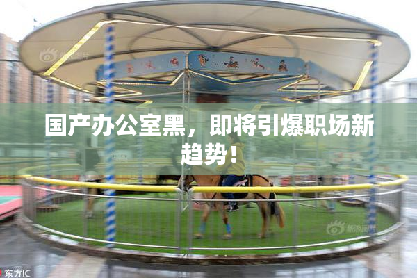 国产办公室黑，即将引爆职场新趋势！