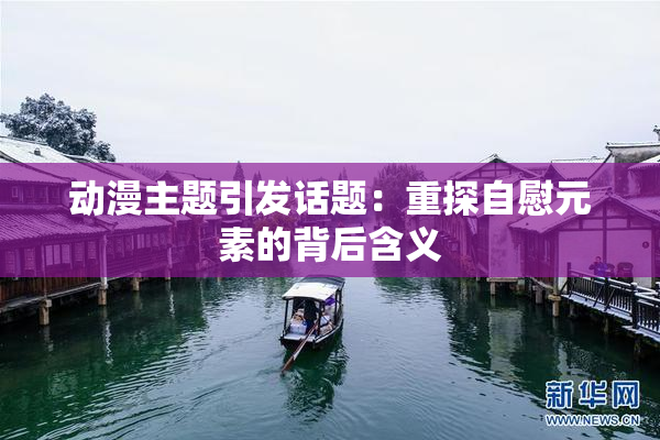 动漫主题引发话题：重探自慰元素的背后含义